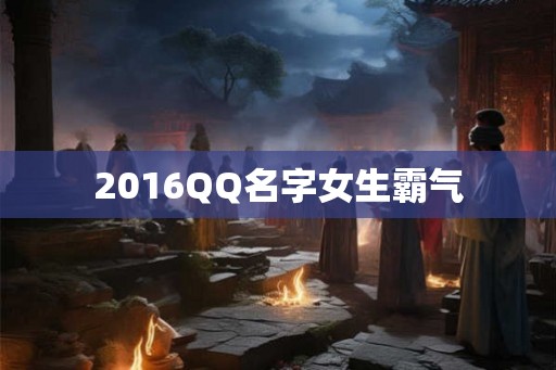 2016QQ名字女生霸气 2016QQ名字女生霸气
