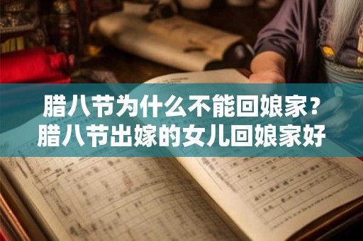 腊八节为什么不能回娘家?腊八节出嫁的女儿回娘家好吗? 腊八节为什么不能回娘家?腊八节出嫁的女儿回娘家好吗?