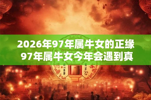 2026年97年属牛女的正缘 97年属牛女今年会遇到真爱吗