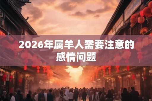 2026年属羊人需要注意的感情问题