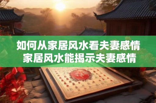 如何从家居风水看夫妻感情 家居风水能揭示夫妻感情吗