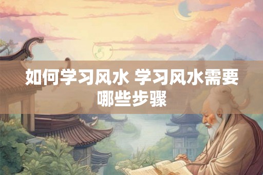 如何学习风水 学习风水需要哪些步骤