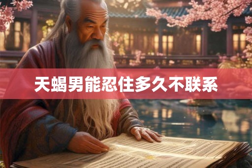 天蝎男能忍住多久不联系