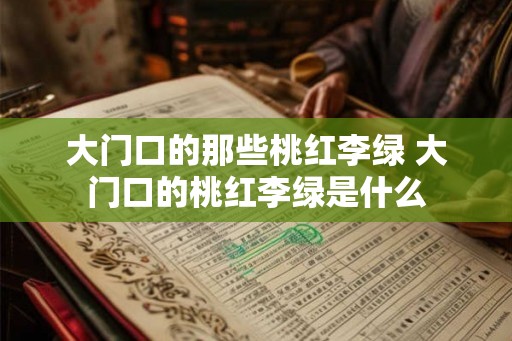 大门口的那些桃红李绿 大门口的桃红李绿是什么