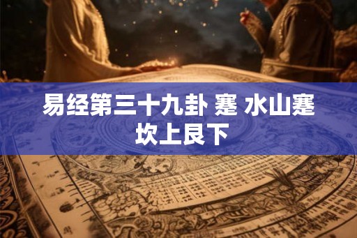易经第三十九卦 蹇 水山蹇 坎上艮下