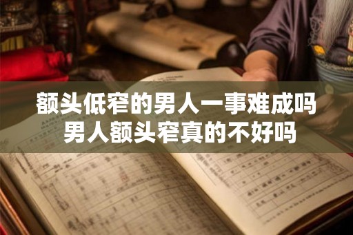 额头低窄的男人一事难成吗 男人额头窄真的不好吗