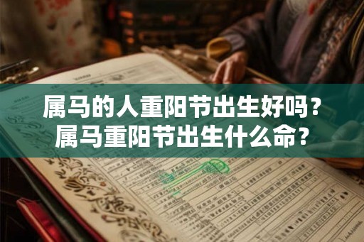 属马的人重阳节出生好吗?属马重阳节出生什么命? 属马的人重阳节出生好吗?属马重阳节出生什么命?