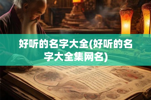 好听的名字大全(好听的名字大全集网名)