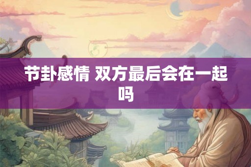 节卦感情 双方最后会在一起吗