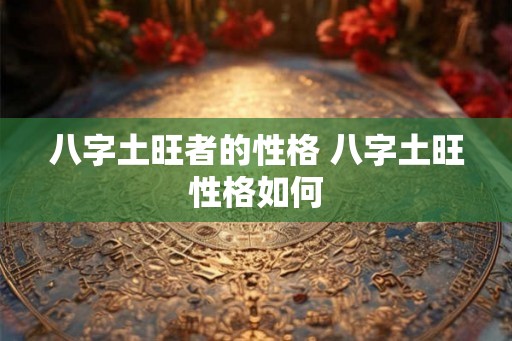 八字土旺者的性格 八字土旺性格如何