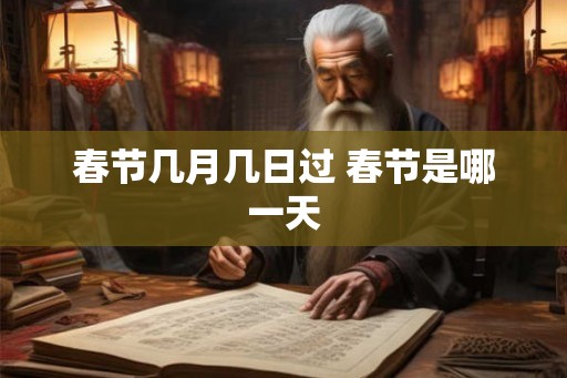 春节几月几日过 春节是哪一天 春节几月几日过 春节是哪一天