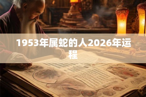 1953年属蛇的人2026年运程