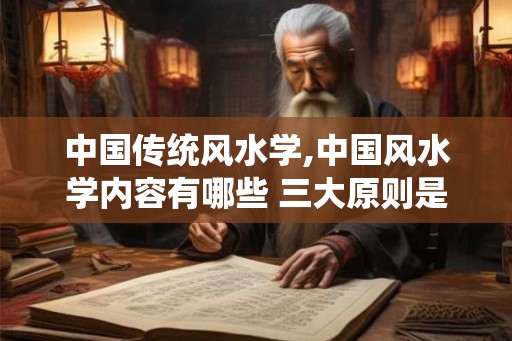 中国传统风水学,中国风水学内容有哪些 三大原则是什么