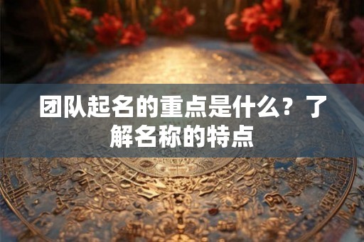团队起名的重点是什么？了解名称的特点