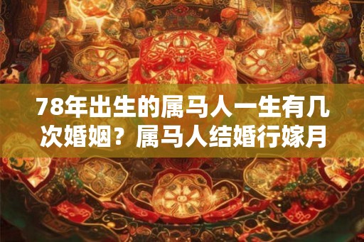 78年出生的属马人一生有几次婚姻？属马人结婚行嫁月