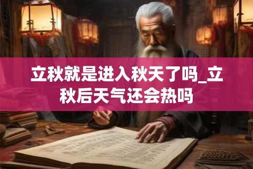 立秋就是进入秋天了吗_立秋后天气还会热吗