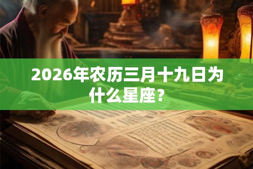 2026年农历三月十九日为什么星座？