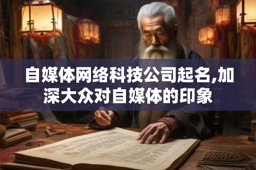 自媒体网络科技公司起名,加深大众对自媒体的印象