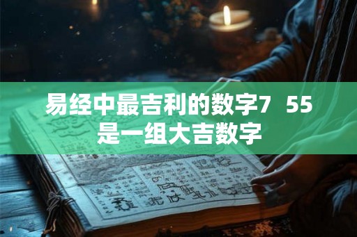 易经中最吉利的数字7  55是一组大吉数字