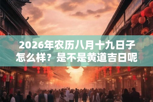 2026年农历八月十九日子怎么样？是不是黄道吉日呢？