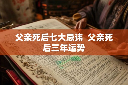 父亲死后七大忌讳  父亲死后三年运势