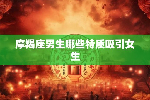 摩羯座男生哪些特质吸引女生