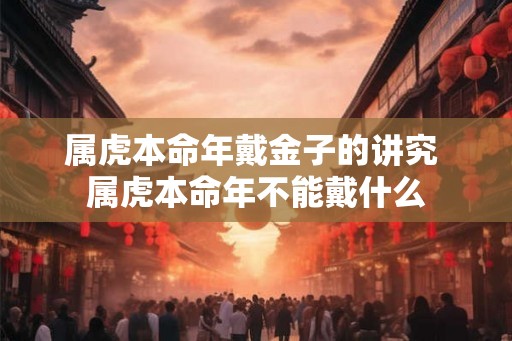 属虎本命年戴金子的讲究 属虎本命年不能戴什么