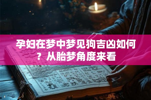 孕妇在梦中梦见狗吉凶如何？从胎梦角度来看
