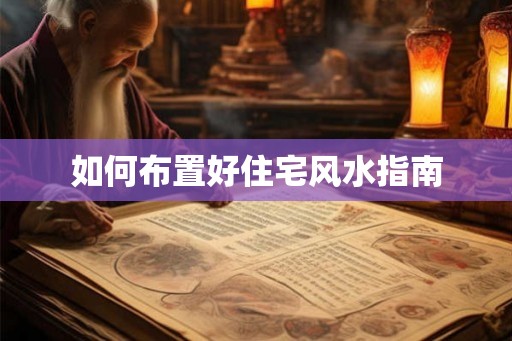 如何布置好住宅风水指南 如何布置好住宅风水指南