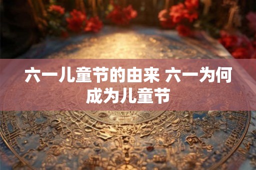六一儿童节的由来 六一为何成为儿童节