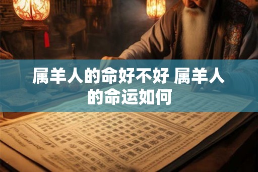 属羊人的命好不好 属羊人的命运如何