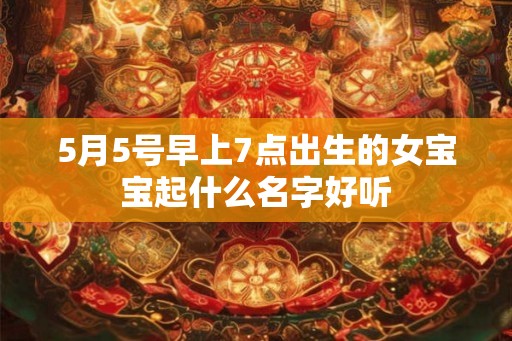 5月5号早上7点出生的女宝宝起什么名字好听