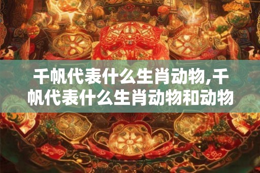 千帆代表什么生肖动物,千帆代表什么生肖动物和动物