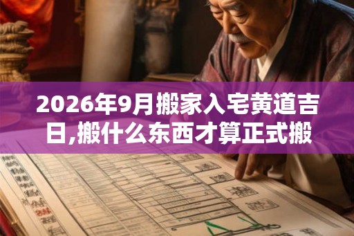 2026年9月搬家入宅黄道吉日,搬什么东西才算正式搬家