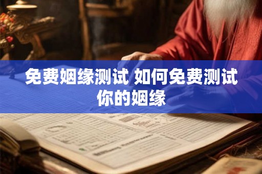 免费姻缘测试 如何免费测试你的姻缘