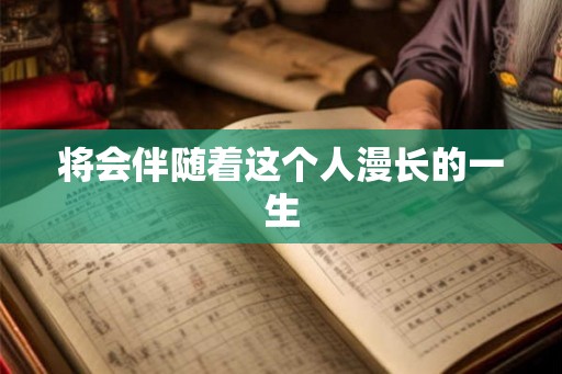 将会伴随着这个人漫长的一生