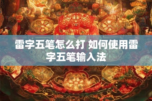 雷字五笔怎么打 如何使用雷字五笔输入法