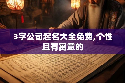3字公司起名大全免费,个性且有寓意的 3字公司起名大全免费,个性且有寓意的