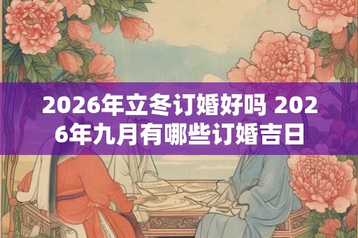 2026年立冬订婚好吗 2026年九月有哪些订婚吉日