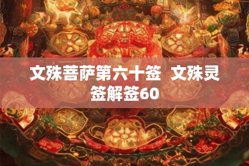 文殊菩萨第六十签  文殊灵签解签60
