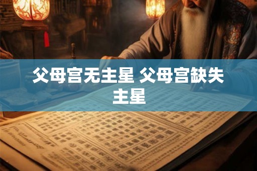 父母宫无主星 父母宫缺失主星