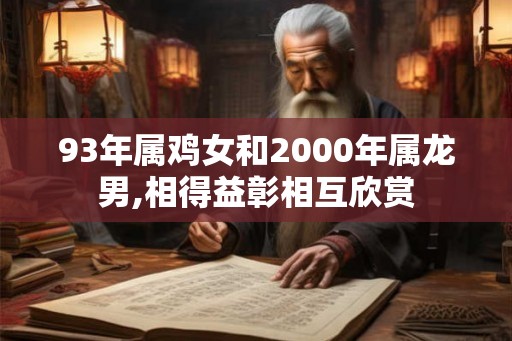 93年属鸡女和2000年属龙男,相得益彰相互欣赏
