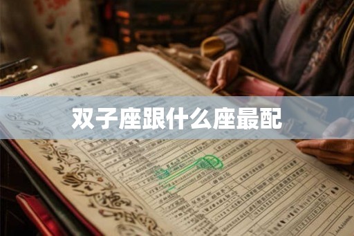 双子座跟什么座最配 双子座跟什么座最配