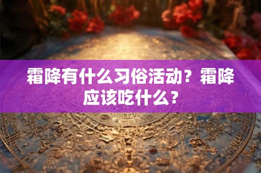霜降有什么习俗活动?霜降应该吃什么? 霜降有什么习俗活动?霜降应该吃什么?