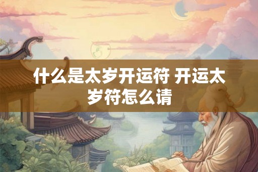 什么是太岁开运符 开运太岁符怎么请