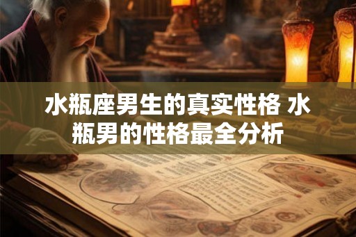 水瓶座男生的真实性格 水瓶男的性格最全分析 水瓶座男生的真实性格 水瓶男的性格最全分析