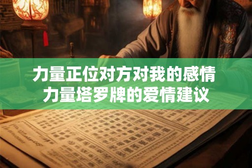 力量正位对方对我的感情 力量塔罗牌的爱情建议