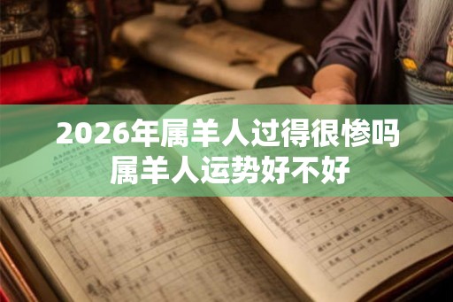 2026年属羊人过得很惨吗 属羊人运势好不好