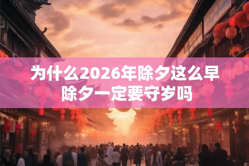为什么2026年除夕这么早 除夕一定要守岁吗