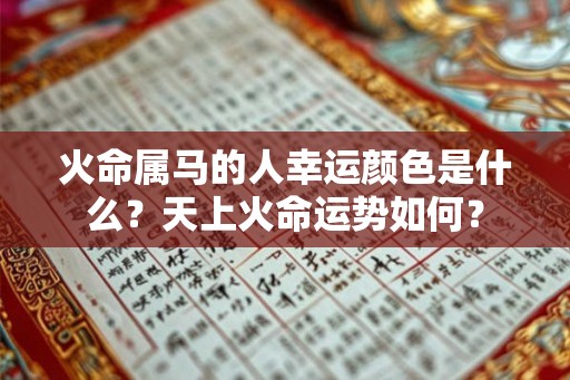 火命属马的人幸运颜色是什么？天上火命运势如何？